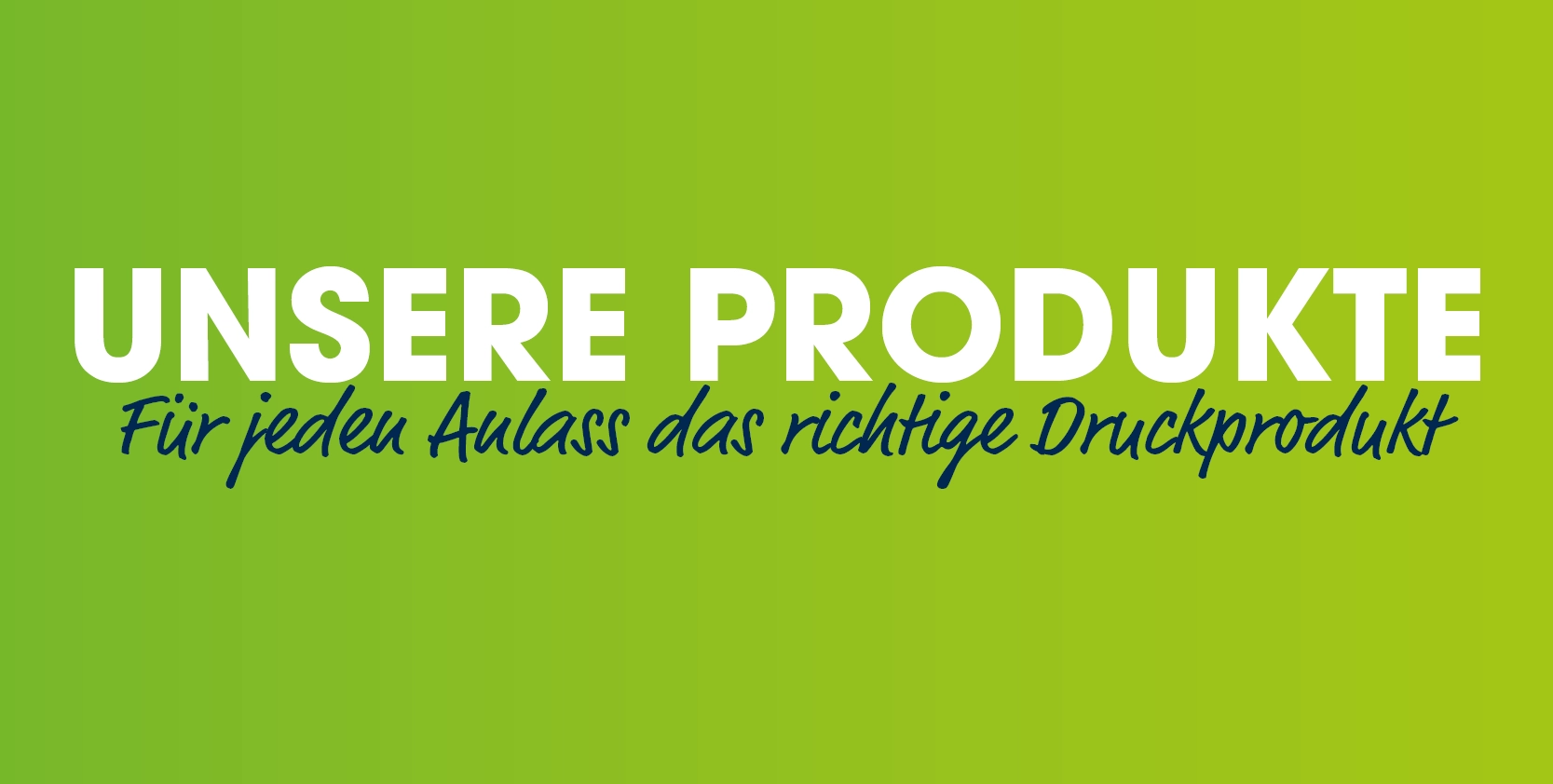 Ùnsere Druckprodukte für jeden Anlass und jedes Ziel